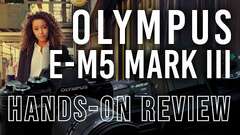 Olympus E-M5 Mark III | Hands-on Review Olympus E-M5 Mark III | Hands-on Review